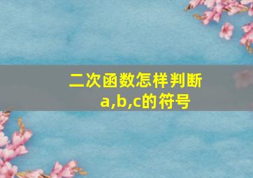 二次函数怎样判断a,b,c的符号