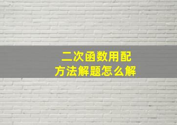 二次函数用配方法解题怎么解