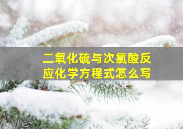 二氧化硫与次氯酸反应化学方程式怎么写