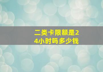 二类卡限额是24小时吗多少钱