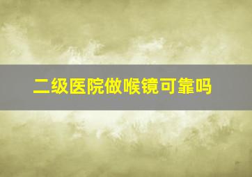 二级医院做喉镜可靠吗