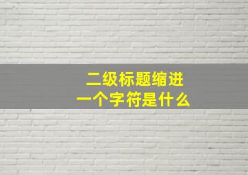 二级标题缩进一个字符是什么