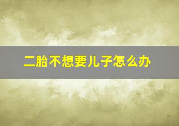 二胎不想要儿子怎么办