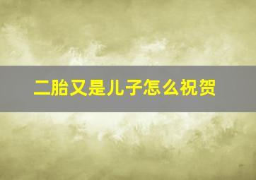 二胎又是儿子怎么祝贺