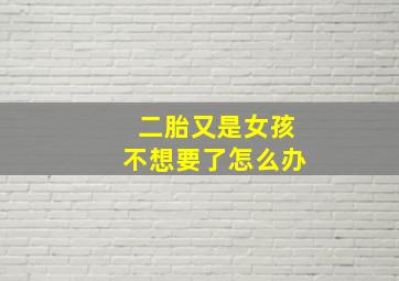 二胎又是女孩不想要了怎么办