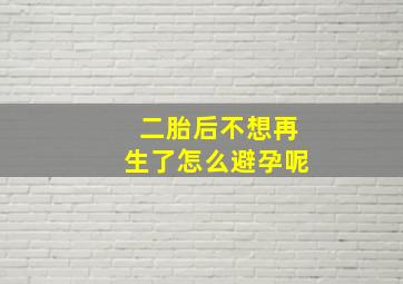 二胎后不想再生了怎么避孕呢