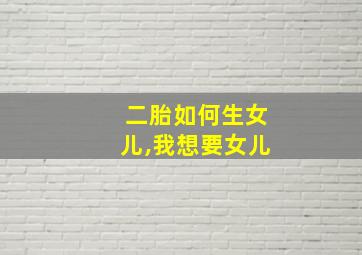 二胎如何生女儿,我想要女儿