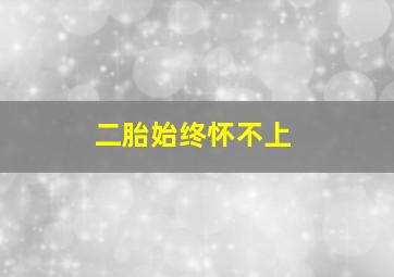 二胎始终怀不上