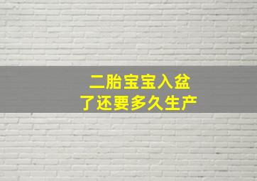 二胎宝宝入盆了还要多久生产