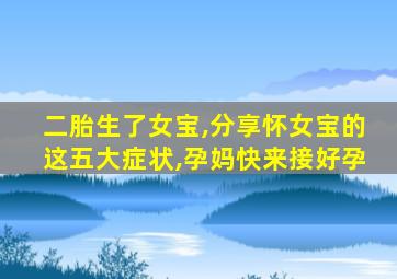 二胎生了女宝,分享怀女宝的这五大症状,孕妈快来接好孕