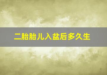 二胎胎儿入盆后多久生