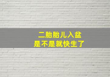 二胎胎儿入盆是不是就快生了