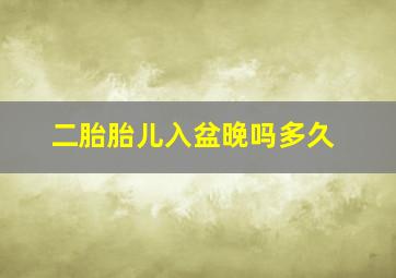 二胎胎儿入盆晚吗多久