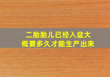 二胎胎儿已经入盆大概要多久才能生产出来