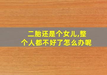 二胎还是个女儿,整个人都不好了怎么办呢