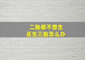 二胎都不想生还生三胎怎么办