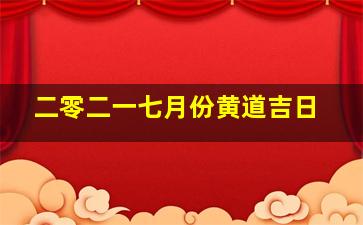 二零二一七月份黄道吉日