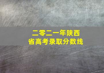 二零二一年陕西省高考录取分数线