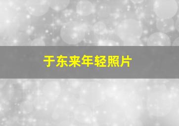 于东来年轻照片