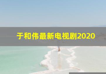 于和伟最新电视剧2020