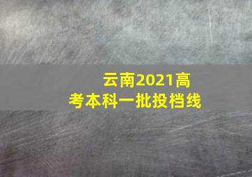 云南2021高考本科一批投档线