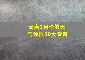 云南3月份的天气预报30天查询