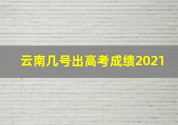 云南几号出高考成绩2021