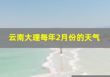 云南大理每年2月份的天气