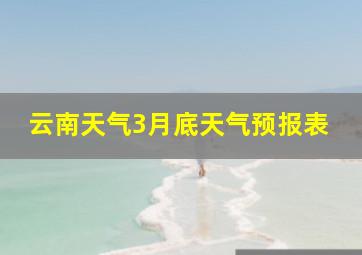 云南天气3月底天气预报表