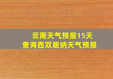 云南天气预报15天查询西双版纳天气预报