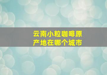 云南小粒咖啡原产地在哪个城市