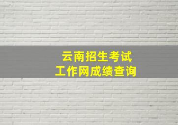 云南招生考试工作网成绩查询