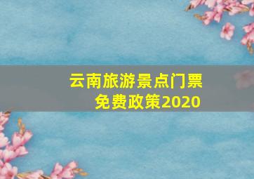 云南旅游景点门票免费政策2020