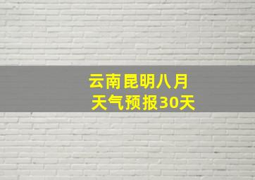 云南昆明八月天气预报30天