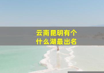 云南昆明有个什么湖最出名