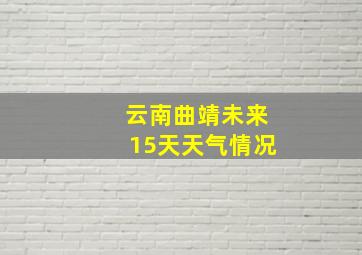 云南曲靖未来15天天气情况