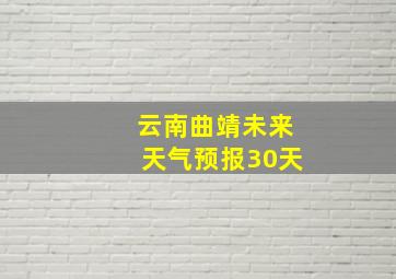 云南曲靖未来天气预报30天