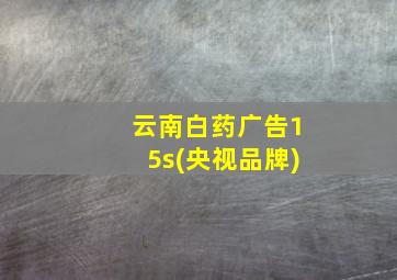 云南白药广告15s(央视品牌)