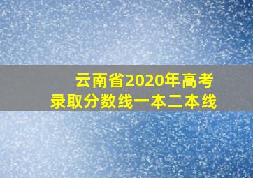 云南省2020年高考录取分数线一本二本线