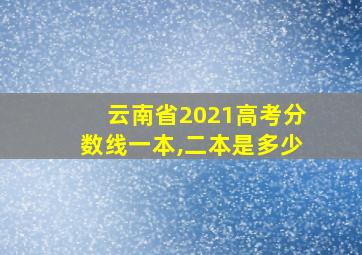 云南省2021高考分数线一本,二本是多少