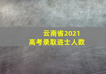 云南省2021高考录取进士人数