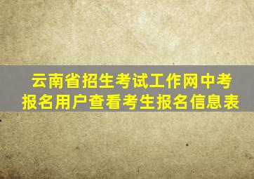 云南省招生考试工作网中考报名用户查看考生报名信息表