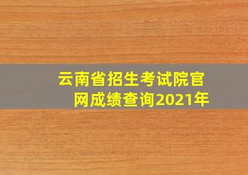 云南省招生考试院官网成绩查询2021年