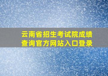 云南省招生考试院成绩查询官方网站入口登录