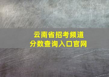 云南省招考频道分数查询入口官网