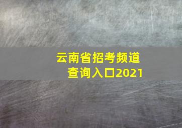 云南省招考频道查询入口2021