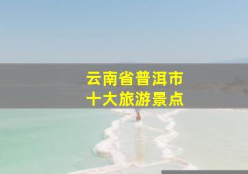 云南省普洱市十大旅游景点