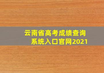 云南省高考成绩查询系统入口官网2021