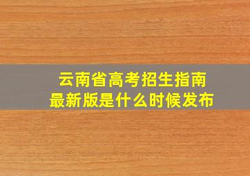 云南省高考招生指南最新版是什么时候发布