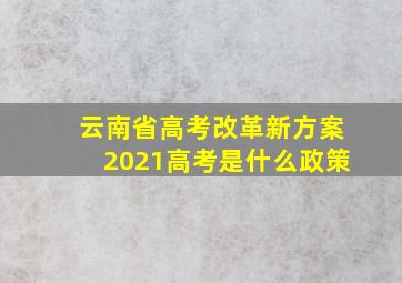 云南省高考改革新方案2021高考是什么政策